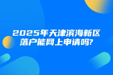 2025年天津滨海新区落户能网上申请吗?