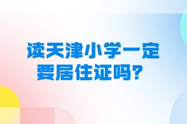 读天津小学一定要居住证吗？