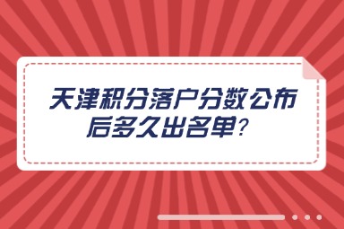 天津积分落户分数公布后多久出名单？