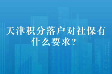 天津积分落户对社保有什么要求？