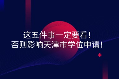 这五件事一定要看！否则影响天津市学位申请！