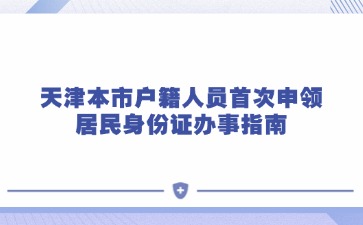 天津本市户籍人员首次申领居民身份证办事指南